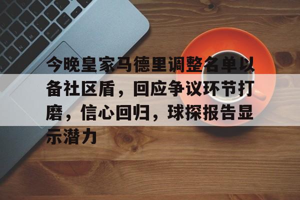 ayx爱游戏在线入口-今晚皇家马德里调整名单以备社区盾，回应争议环节打磨，信心回归，球探报告显示潜力的简单介绍